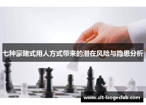 七种豪赌式用人方式带来的潜在风险与隐患分析