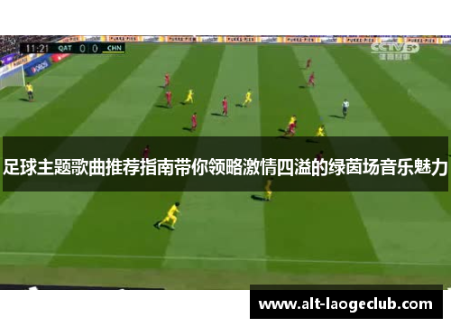 足球主题歌曲推荐指南带你领略激情四溢的绿茵场音乐魅力 足球主题歌曲推荐指南带你领略激情四溢的绿茵场音乐魅力