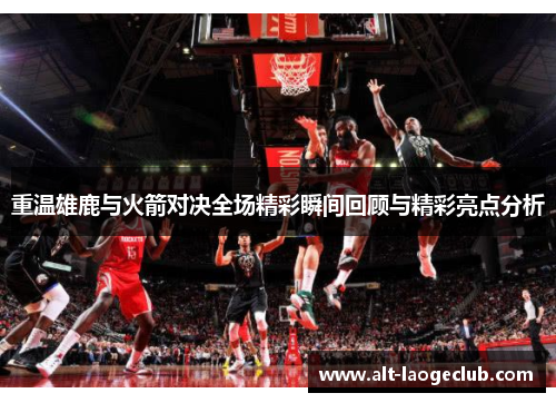 重温雄鹿与火箭对决全场精彩瞬间回顾与精彩亮点分析 重温雄鹿与火箭对决全场精彩瞬间回顾与精彩亮点分析