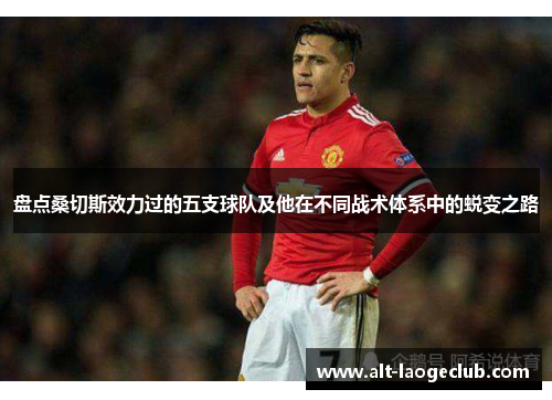 盘点桑切斯效力过的五支球队及他在不同战术体系中的蜕变之路 盘点桑切斯效力过的五支球队及他在不同战术体系中的蜕变之路