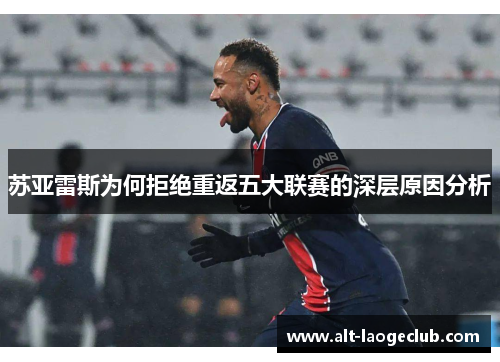苏亚雷斯为何拒绝重返五大联赛的深层原因分析