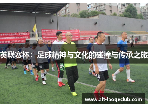 英联赛杯：足球精神与文化的碰撞与传承之旅