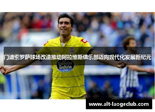 门迪索罗萨球场改造推动阿拉维斯俱乐部迈向现代化发展新纪元 门迪索罗萨球场改造推动阿拉维斯俱乐部迈向现代化发展新纪元