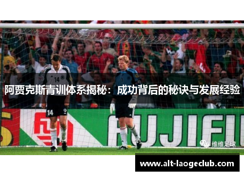 阿贾克斯青训体系揭秘：成功背后的秘诀与发展经验