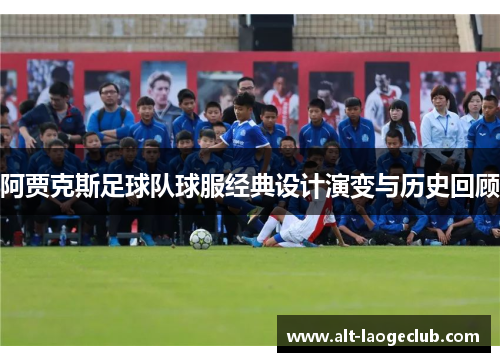 阿贾克斯足球队球服经典设计演变与历史回顾