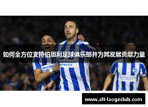 如何全方位支持伯恩利足球俱乐部并为其发展贡献力量