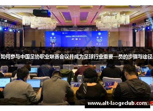如何参与中国足协职业联赛会议并成为足球行业重要一员的步骤与途径 如何参与中国足协职业联赛会议并成为足球行业重要一员的步骤与途径