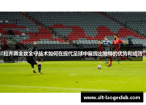 拉齐奥全攻全守战术如何在现代足球中展现出独特的优势和成效