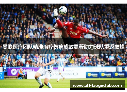 曼联医疗团队精准治疗伤病成效显著助力球队重返巅峰