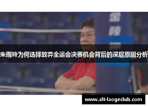 朱雨玲为何选择放弃全运会决赛机会背后的深层原因分析