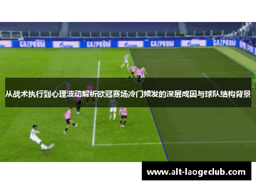 从战术执行到心理波动解析欧冠赛场冷门频发的深层成因与球队结构背景