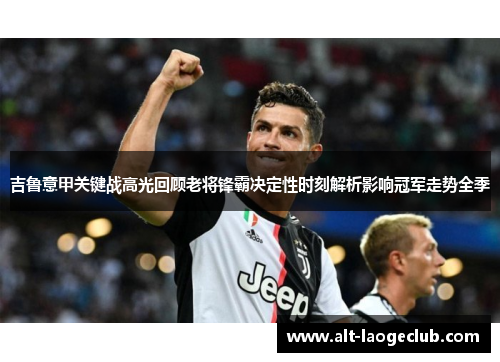 吉鲁意甲关键战高光回顾老将锋霸决定性时刻解析影响冠军走势全季
