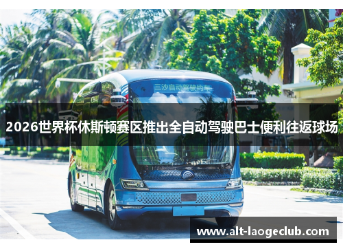2026世界杯休斯顿赛区推出全自动驾驶巴士便利往返球场