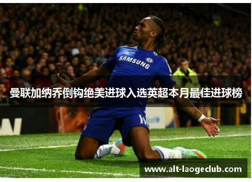 曼联加纳乔倒钩绝美进球入选英超本月最佳进球榜