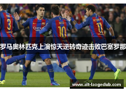 罗马奥林匹克上演惊天逆转奇迹击败巴塞罗那 罗马奥林匹克上演惊天逆转奇迹击败巴塞罗那