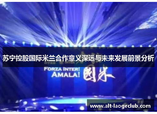 苏宁控股国际米兰合作意义深远与未来发展前景分析