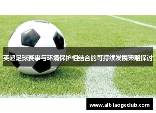 英超足球赛事与环境保护相结合的可持续发展策略探讨