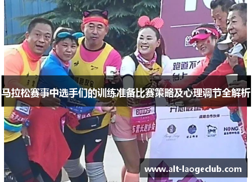 马拉松赛事中选手们的训练准备比赛策略及心理调节全解析