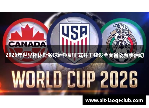 2026年世界杯休斯顿球迷枢纽正式开工建设全面备战赛事活动