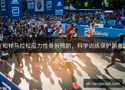 柏林马拉松应力性骨折预防,科学训练保护跑者 柏林马拉松应力性骨折预防,科学训练保护跑者