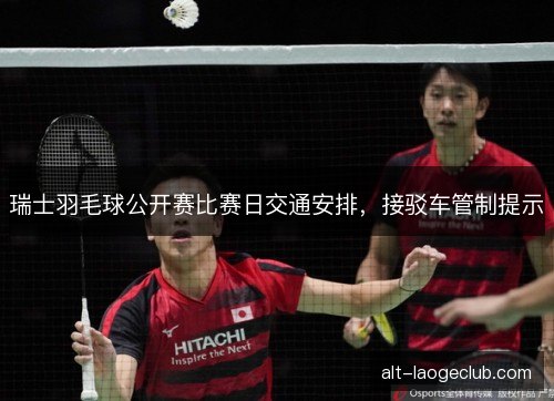 瑞士羽毛球公开赛比赛日交通安排，接驳车管制提示