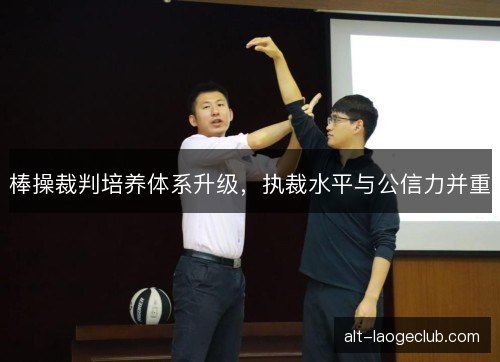 棒操裁判培养体系升级，执裁水平与公信力并重